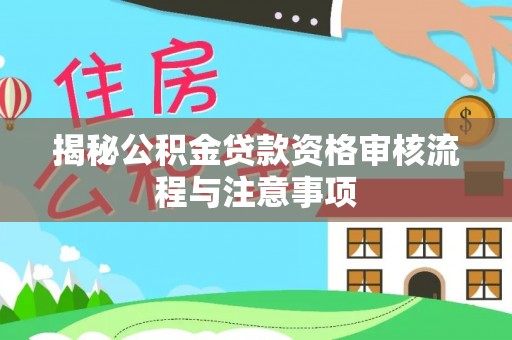 泰山揭秘公积金贷款资格审核流程与注意事项