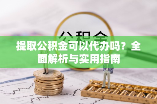 泰山提取公积金可以代办吗？全面解析与实用指南