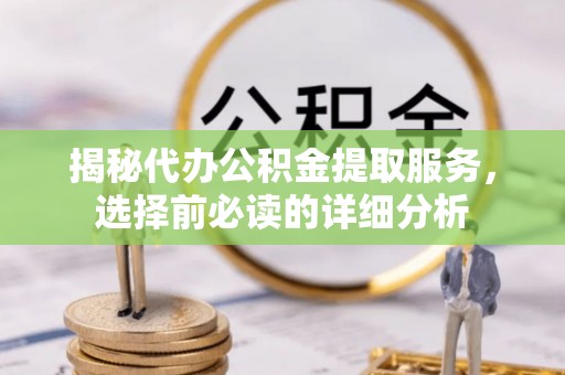 泰山揭秘代办公积金提取服务，选择前必读的详细分析