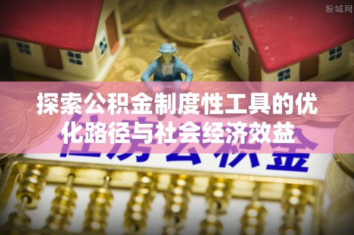 泰山探索公积金制度性工具的优化路径与社会经济效益