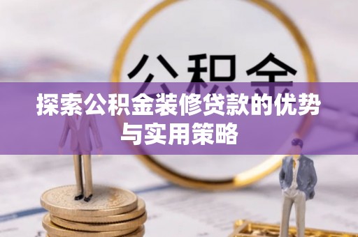 泰山探索公积金装修贷款的优势与实用策略