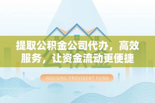 泰山提取公积金公司代办，高效服务，让资金流动更便捷