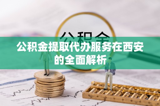 泰山公积金提取代办服务在西安的全面解析