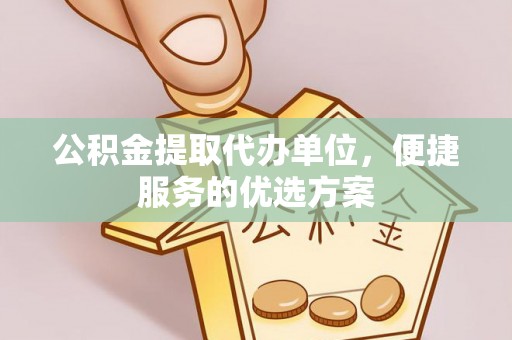 泰山公积金提取代办单位，便捷服务的优选方案