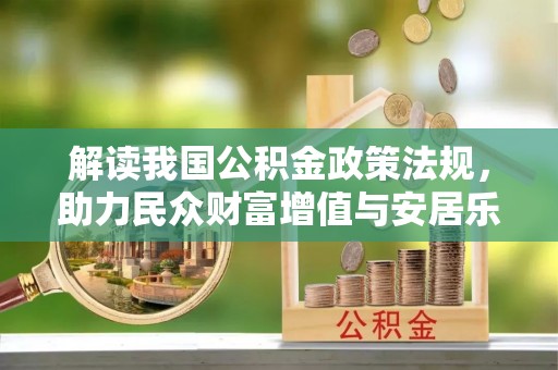 泰山解读我国公积金政策法规，助力民众财富增值与安居乐业
