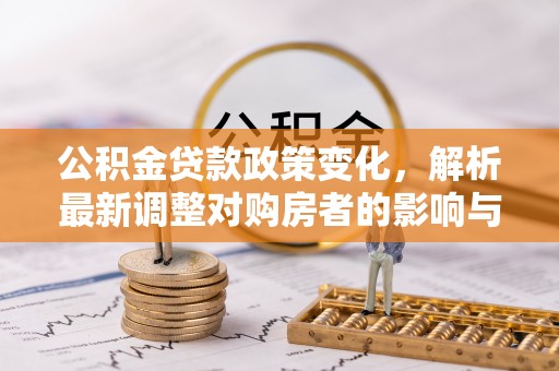 泰山公积金贷款政策变化，解析最新调整对购房者的影响与机遇