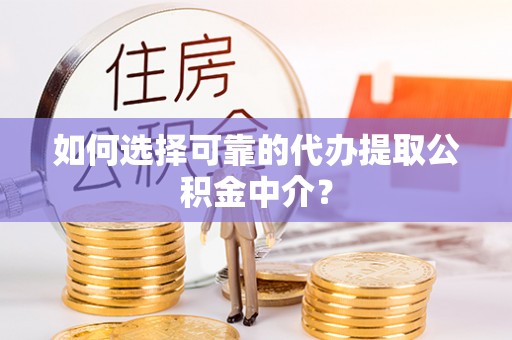 泰山如何选择可靠的代办提取公积金中介？