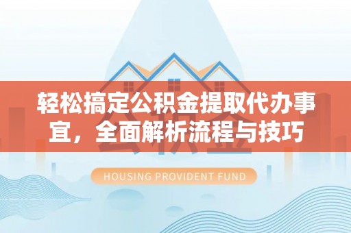 泰山轻松搞定公积金提取代办事宜，全面解析流程与技巧