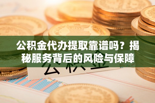 泰山公积金代办提取靠谱吗？揭秘服务背后的风险与保障