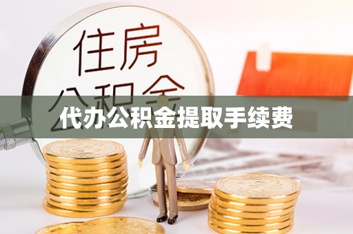 泰山代办公积金提取手续费