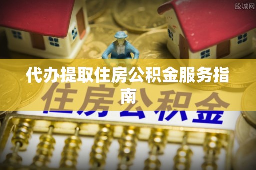 泰山代办提取住房公积金服务指南