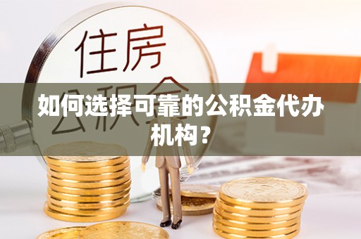 泰山如何选择可靠的公积金代办机构？