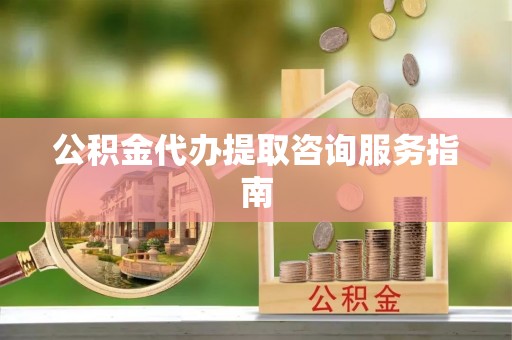 泰山公积金代办提取咨询服务指南