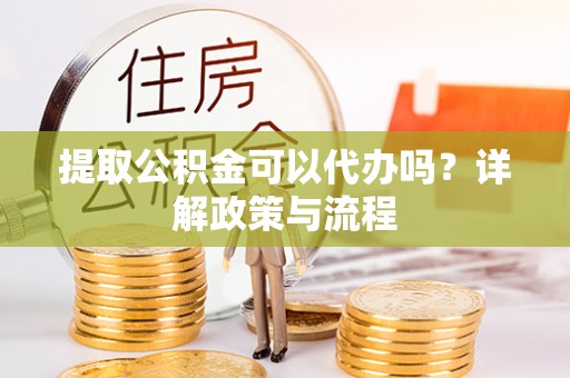泰山提取公积金可以代办吗？详解政策与流程