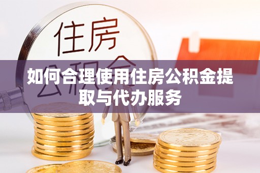泰山如何合理使用住房公积金提取与代办服务