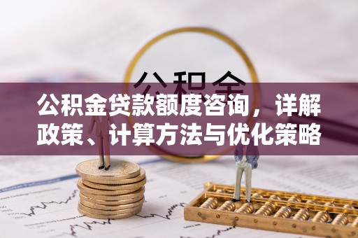 泰山公积金贷款额度咨询，详解政策、计算方法与优化策略