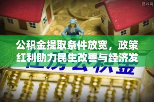 泰山公积金提取条件放宽，政策红利助力民生改善与经济发展