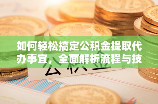 泰山如何轻松搞定公积金提取代办事宜，全面解析流程与技巧
