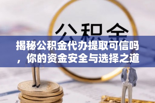 泰山揭秘公积金代办提取可信吗，你的资金安全与选择之道