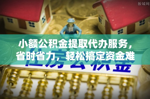泰山小额公积金提取代办服务，省时省力，轻松搞定资金难题