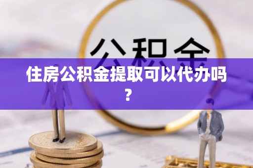 泰山住房公积金提取可以代办吗？