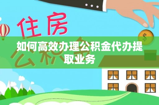 泰山如何高效办理公积金代办提取业务