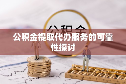 泰山公积金提取代办服务的可靠性探讨