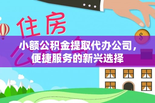 泰山小额公积金提取代办公司，便捷服务的新兴选择