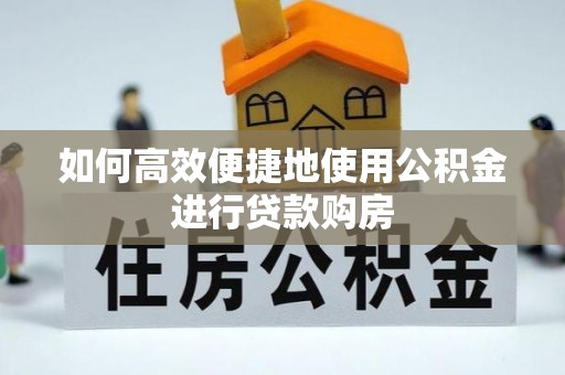 泰山如何高效便捷地使用公积金进行贷款购房