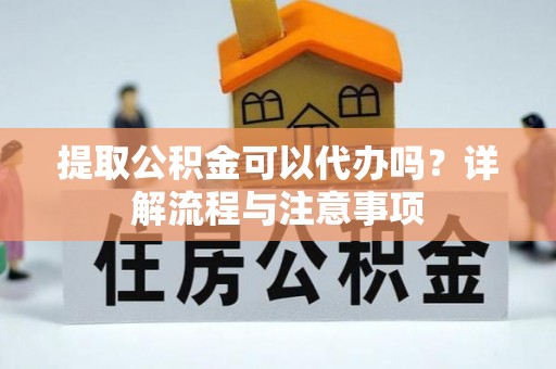 泰山提取公积金可以代办吗？详解流程与注意事项