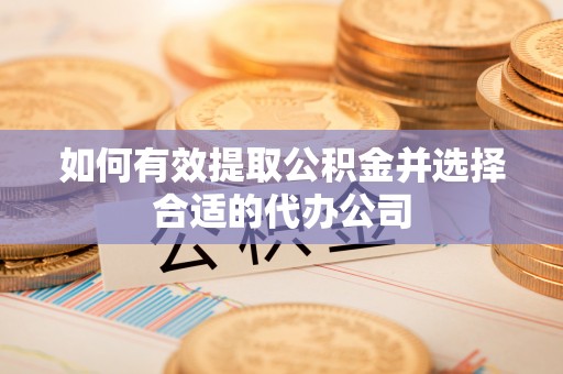 泰山如何有效提取公积金并选择合适的代办公司