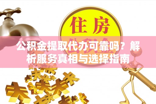 泰山公积金提取代办可靠吗？解析服务真相与选择指南