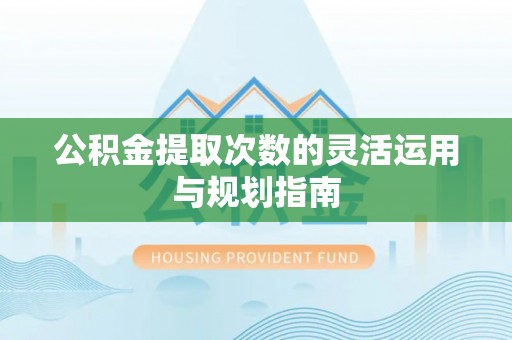 泰山公积金提取次数的灵活运用与规划指南