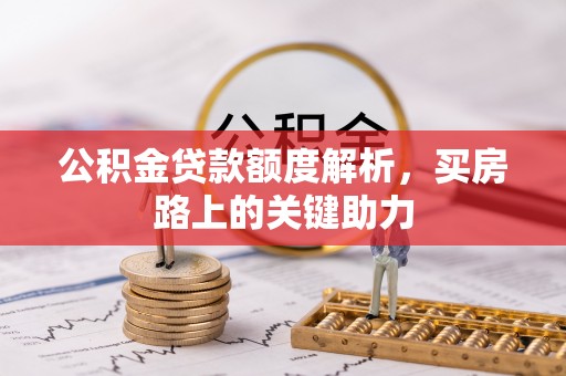 泰山公积金贷款额度解析，买房路上的关键助力