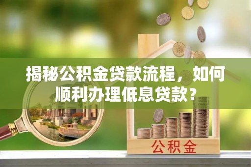 泰山揭秘公积金贷款流程，如何顺利办理低息贷款？