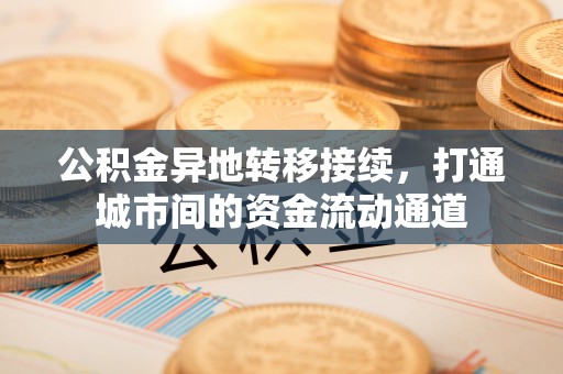 泰山公积金异地转移接续，打通城市间的资金流动通道