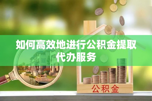 泰山如何高效地进行公积金提取代办服务