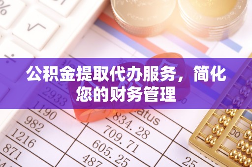 泰山公积金提取代办服务，简化您的财务管理