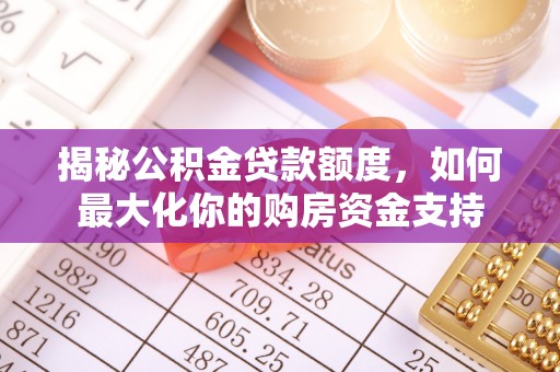泰山揭秘公积金贷款额度，如何最大化你的购房资金支持
