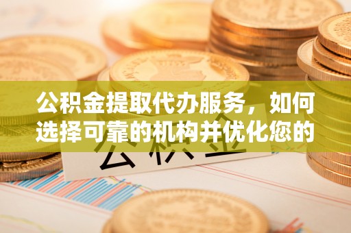 泰山公积金提取代办服务，如何选择可靠的机构并优化您的财务规划