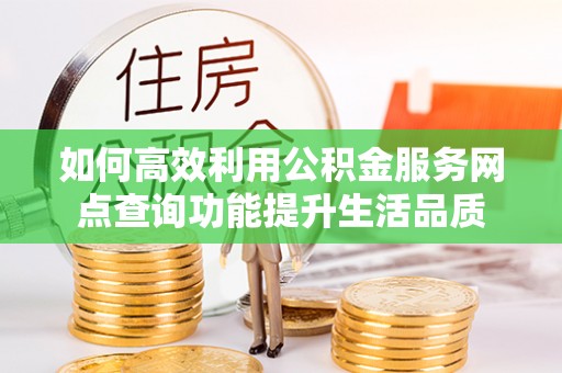 泰山如何高效利用公积金服务网点查询功能提升生活品质