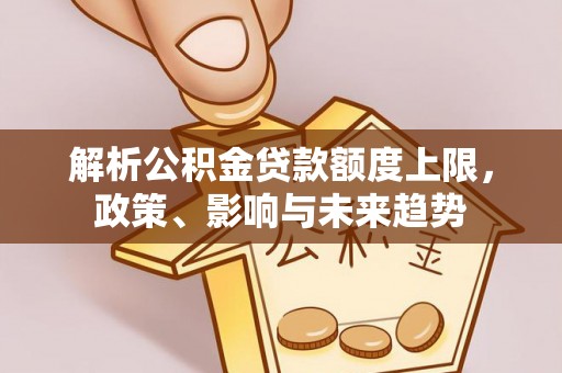 泰山解析公积金贷款额度上限，政策、影响与未来趋势