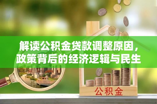 泰山解读公积金贷款调整原因，政策背后的经济逻辑与民生考量