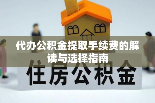 泰山代办公积金提取手续费的解读与选择指南