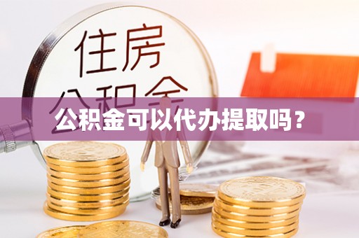 泰山公积金可以代办提取吗？