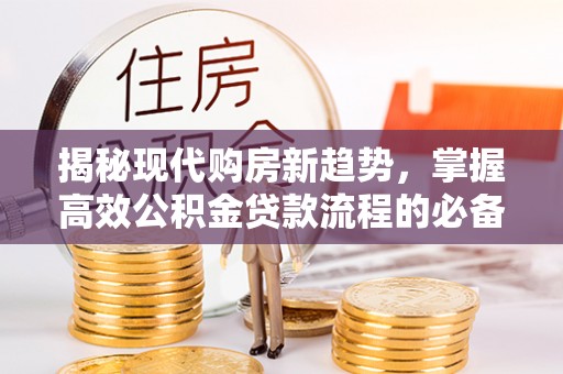 泰山揭秘现代购房新趋势，掌握高效公积金贷款流程的必备指南