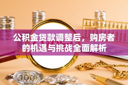 泰山公积金贷款调整后，购房者的机遇与挑战全面解析