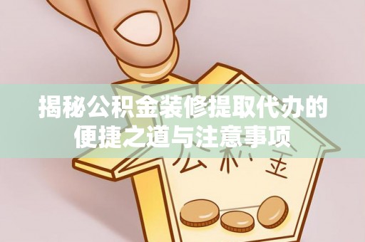 泰山揭秘公积金装修提取代办的便捷之道与注意事项