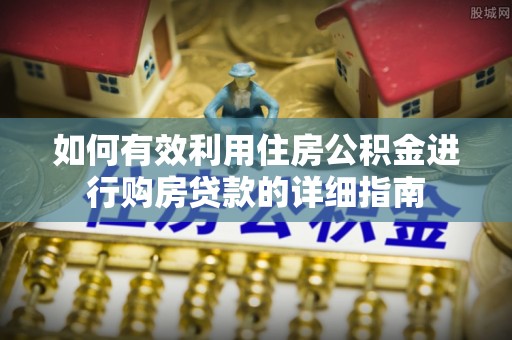 泰山如何有效利用住房公积金进行购房贷款的详细指南
