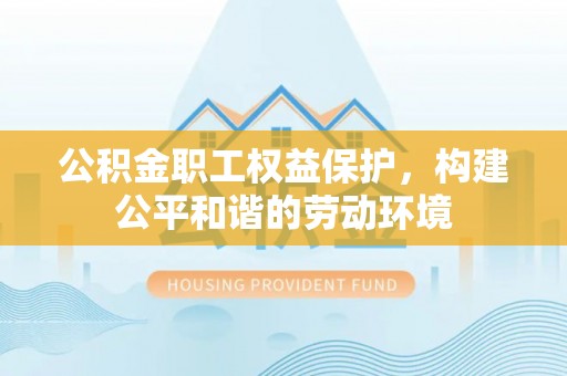 泰山公积金职工权益保护，构建公平和谐的劳动环境